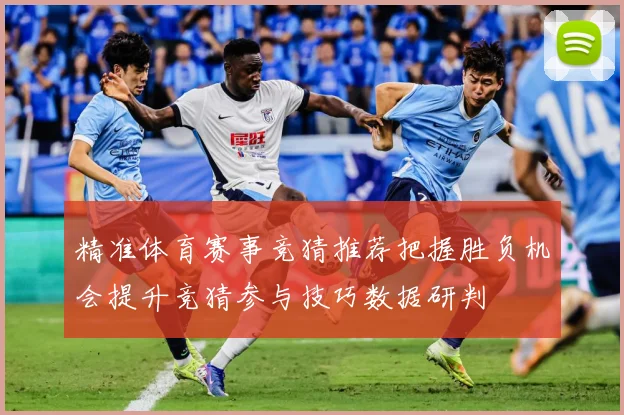精准体育赛事竞猜推荐把握胜负机会提升竞猜参与技巧数据研判