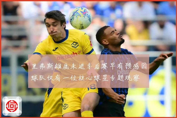 里弗斯雄鹿未进季后赛早有预感因球队仅有一位核心球星专题观察