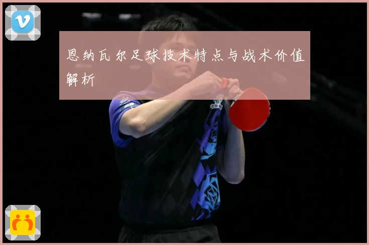 恩纳瓦尔足球技术特点与战术价值解析