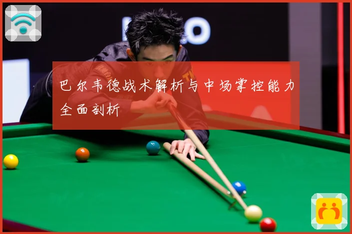 巴尔韦德战术解析与中场掌控能力全面剖析