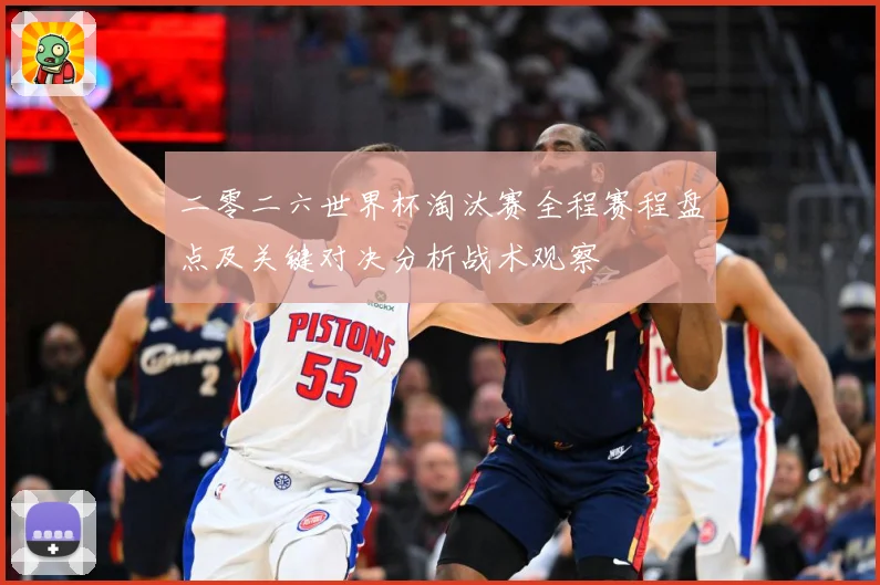 二零二六世界杯淘汰赛全程赛程盘点及关键对决分析战术观察