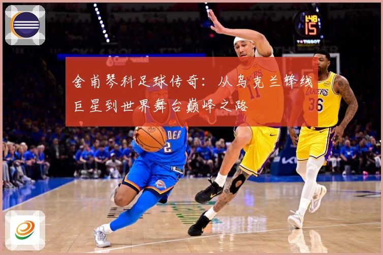 舍甫琴科足球传奇:从乌克兰锋线巨星到世界舞台巅峰之路