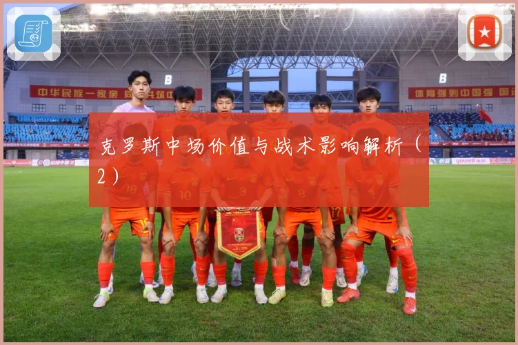 克罗斯中场价值与战术影响解析（2）