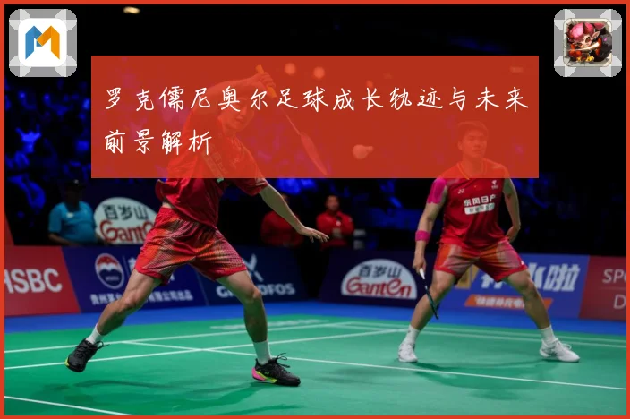罗克儒尼奥尔足球成长轨迹与未来前景解析
