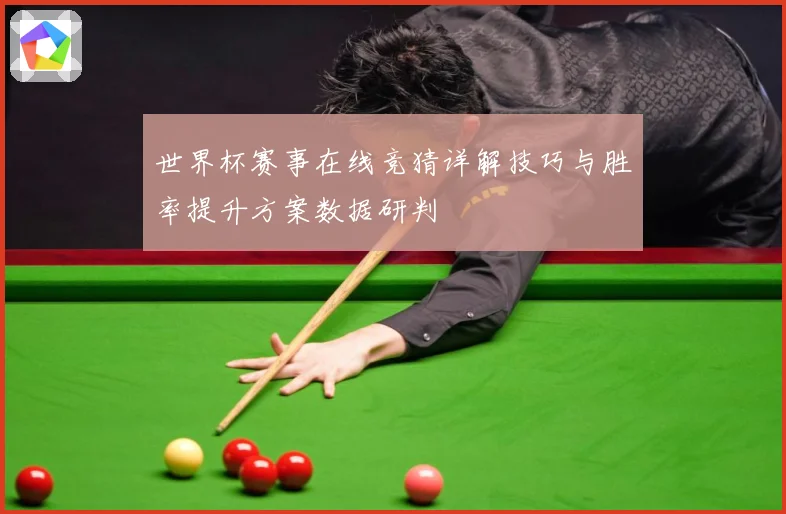 世界杯赛事在线竞猜详解技巧与胜率提升方案数据研判
