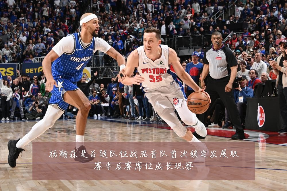 杨瀚森是否随队征战混音队首次锁定发展联赛季后赛席位成长观察