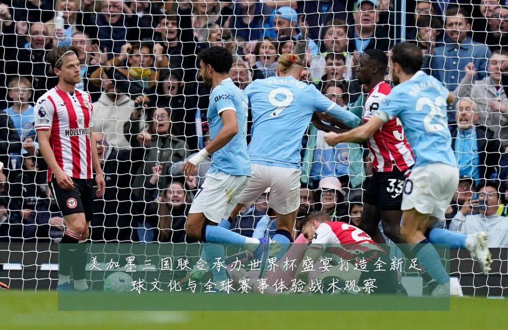 美加墨三国联合承办世界杯盛宴打造全新足球文化与全球赛事体验战术观察