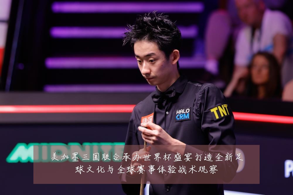 美加墨三国联合承办世界杯盛宴打造全新足球文化与全球赛事体验战术观察