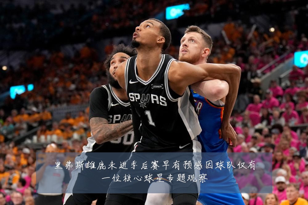 里弗斯雄鹿未进季后赛早有预感因球队仅有一位核心球星专题观察