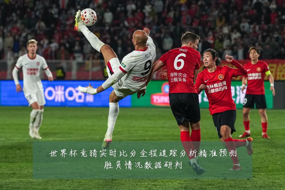 世界杯竞猜实时比分全程追踪分析精准预测胜负情况数据研判