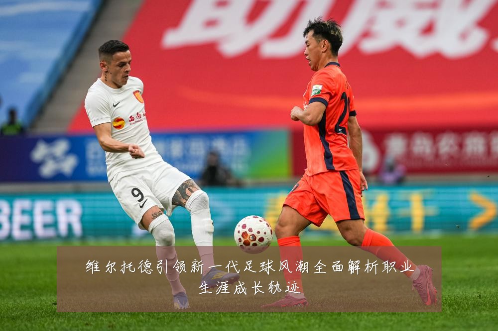 维尔托德引领新一代足球风潮全面解析职业生涯成长轨迹