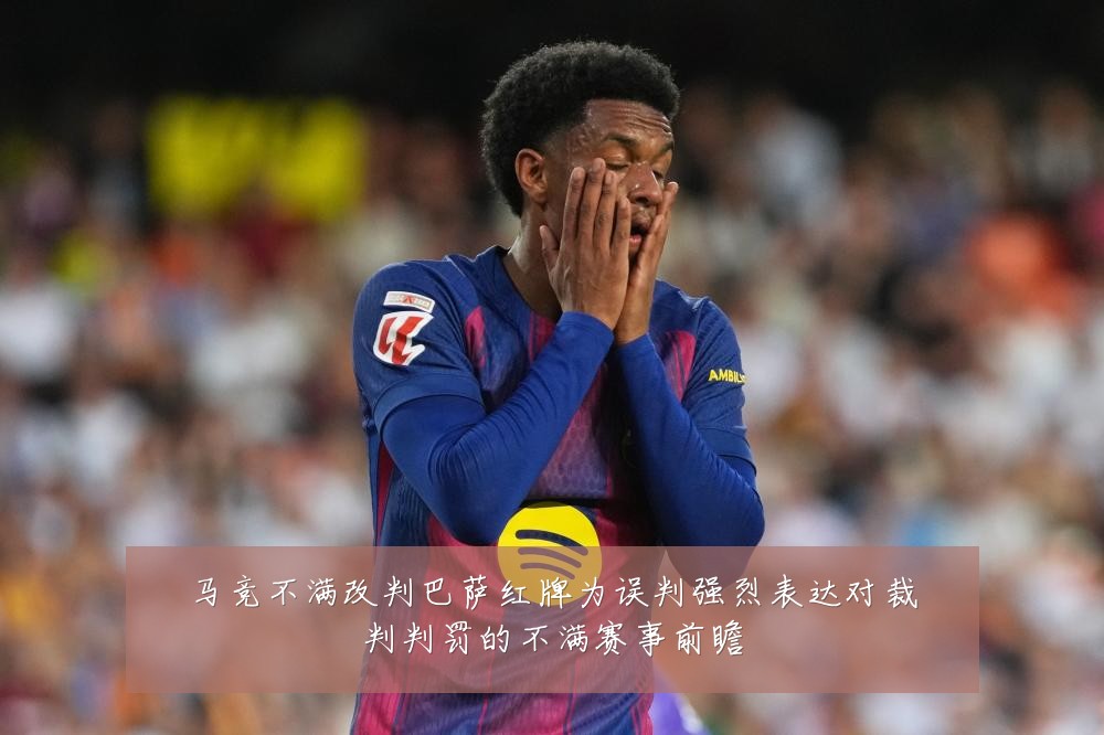马竞不满改判巴萨红牌为误判强烈表达对裁判判罚的不满赛事前瞻