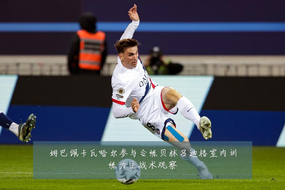 姆巴佩卡瓦哈尔参与合练贝林吕迪格室内训练为主战术观察