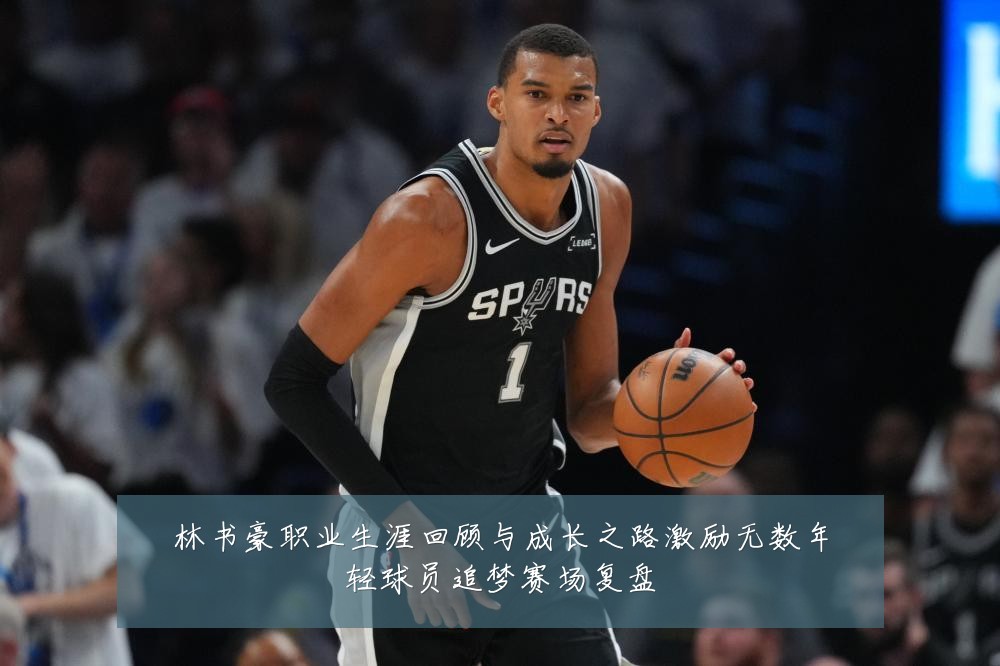 林书豪职业生涯回顾与成长之路激励无数年轻球员追梦赛场复盘