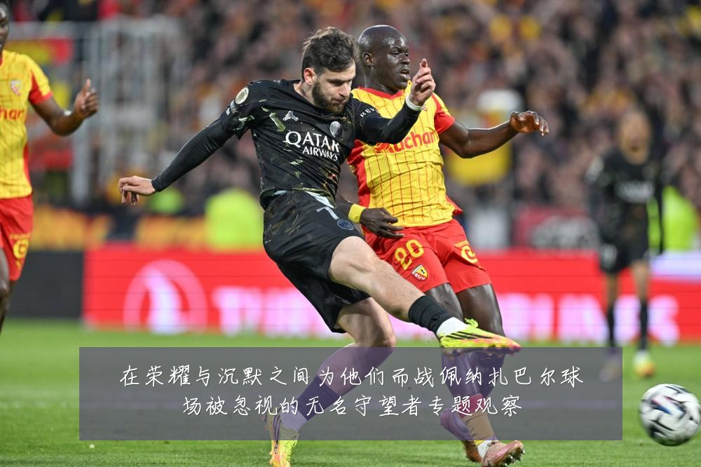 在荣耀与沉默之间为他们而战佩纳扎巴尔球场被忽视的无名守望者专题观察