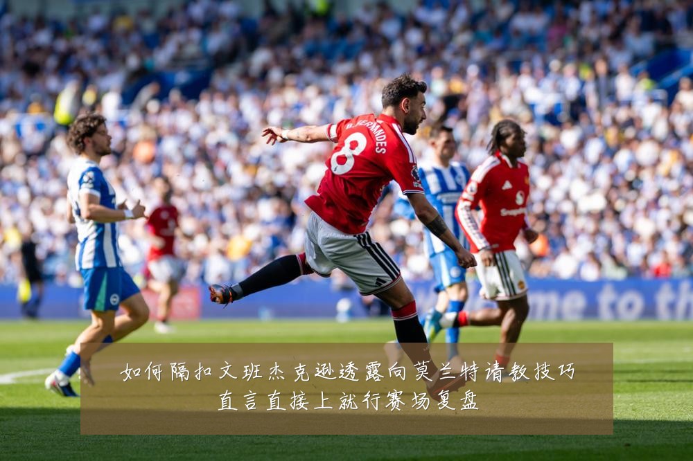 如何隔扣文班杰克逊透露向莫兰特请教技巧直言直接上就行赛场复盘