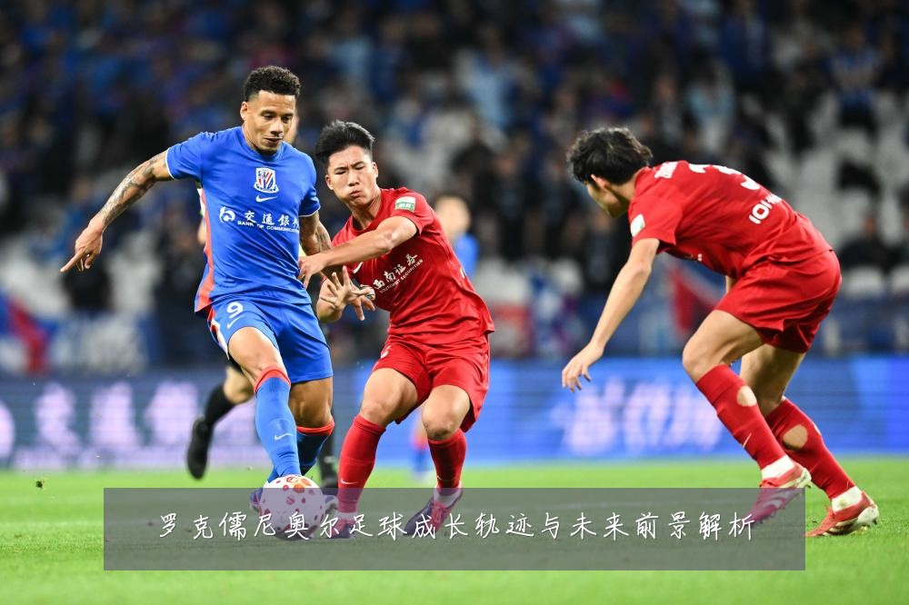 罗克儒尼奥尔足球成长轨迹与未来前景解析